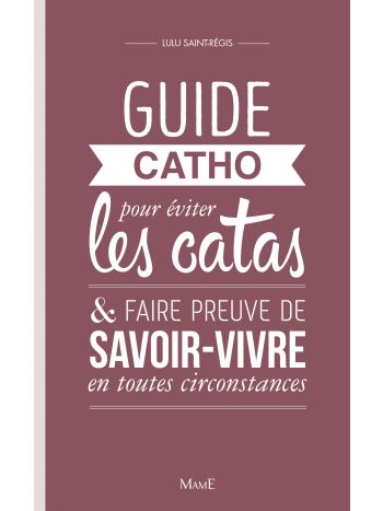 Guide catho pour éviter les catas, et faire preuve de savoir-vivre en toutes circonstances