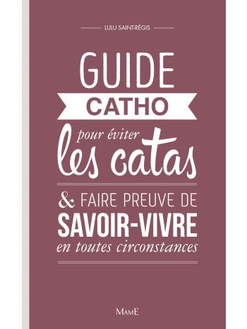 Guide catho pour éviter les catas, et faire preuve de savoir-vivre en toutes circonstances