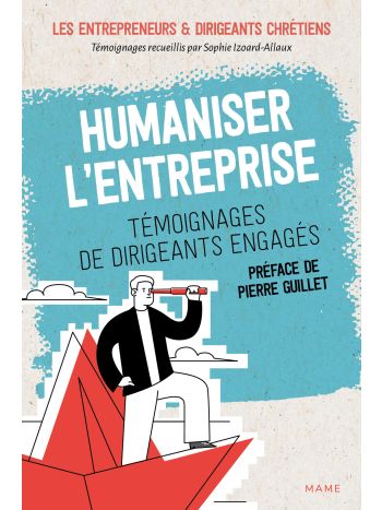 Humaniser l'entreprise - Témoignages de dirigeants engagés