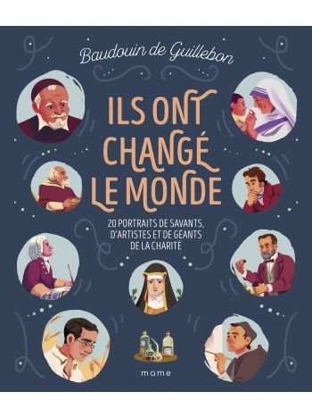 Ils ont changé le monde - 20 portraits de savants, d’artistes et de géants de la charité