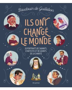 Ils ont changé le monde - 20 portraits de savants, d’artistes et de géants de la charité